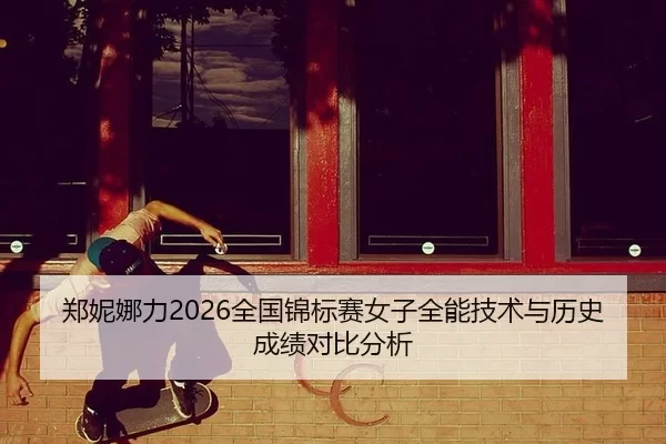 郑妮娜力2026全国锦标赛女子全能技术与历史成绩对比分析