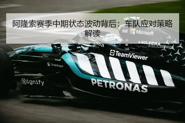 阿隆索赛季中期状态波动背后：车队应对策略解读