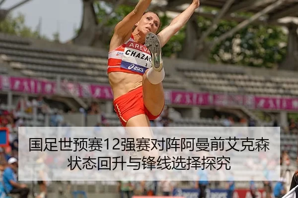国足世预赛12强赛对阵阿曼前艾克森状态回升与锋线选择探究